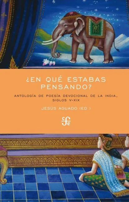 ¿En que Estabas Pensando? Antologia de Poesia Devocional de la India, Siglos V-Xix