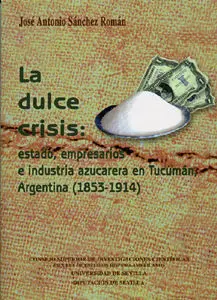 La Dulce Crisis: Estado, Empresarios e Industria Azucarera en Tucumã?Â¡N, Argentina (1853-1914).
