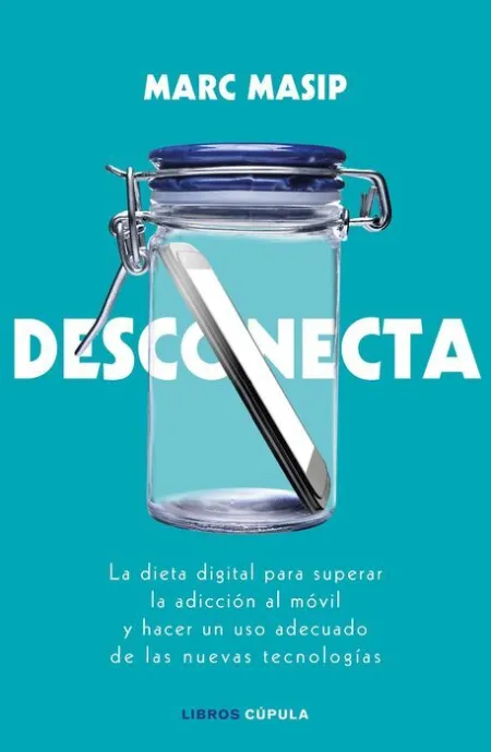 Desconecta. La Dieta Digital para Superar la Adiccion Al Movil y Hacer un Uso Adecuado de las Nuevas Tecnologias