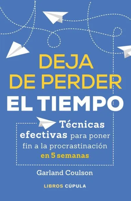 Deja de Perder el Tiempo. Tecnicas Efectivas para Poner Fin a la Procrastinacion en 5 Semanas