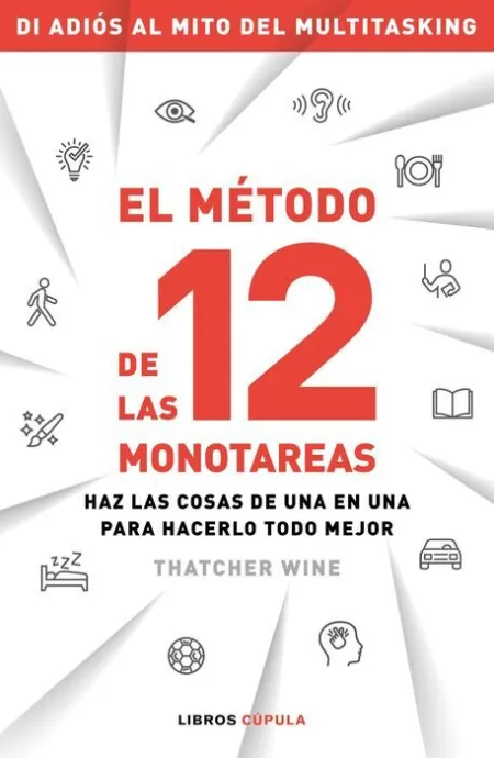El Método de las 12 Monotareas. Haz las Cosas de una en una para Hacerlo Todo Mejor