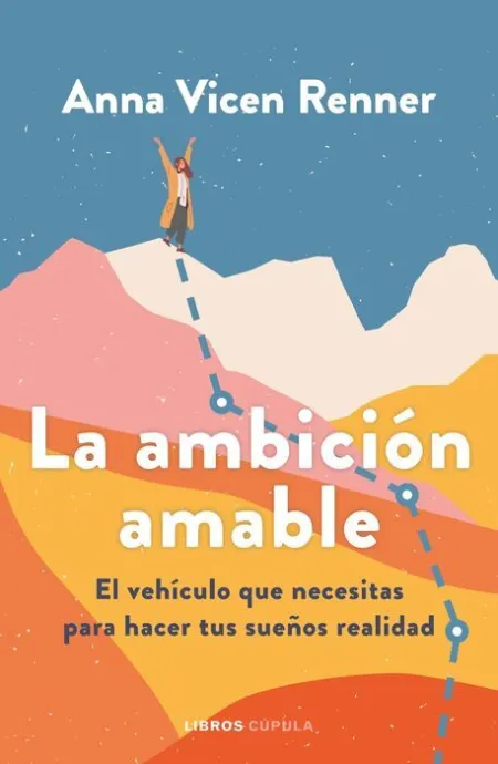 La Ambición Amable. El Vehiculo que Necesitas para Hacer Tus Sueños Realidad