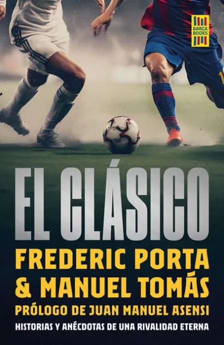 El Clásico. Frederic Porta $ Manuel Tomas. Historias y Anecdotas de una Rivalidad Eterna