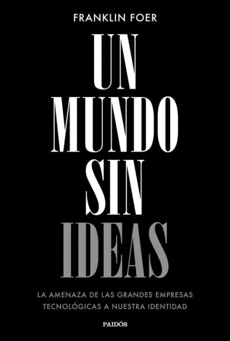 Un Mundo sin Ideas. La Amenaza de las Grandes Empresas Tecnologicas a nuestra Identidad
