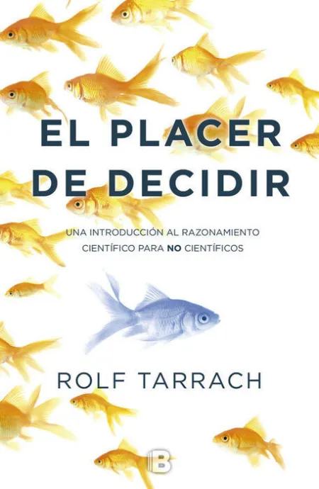El Placer de Decidir. Una Introduccion Al Razonamiento Cientifico para no Cientificos