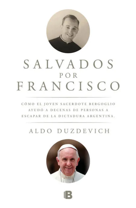 Salvados por Francisco. Como el Joven Sacerdote Bergoglio Ayudo a Decenas de Personas a Escapar de la Dictadura Argentina