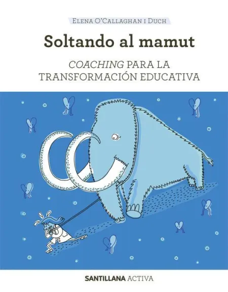 Soltando Al Mamut. Coaching para la Transformacion Educativa. Santillana Activa