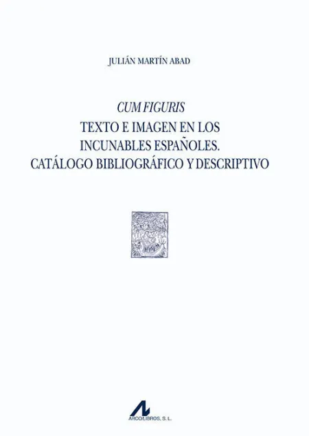 Cum Figuris. Texto e Imagen en los Incunables Espaã?Â±Oles. Catã?Â¡Logo Bibliogrã?Â¡Fico y Descriptivo