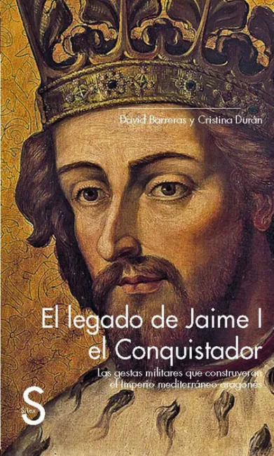 El Legado de Jaime I el Conquistador. Las Gestas Militares que Construyeron el Imperio Mediterrã?Â¡Neo