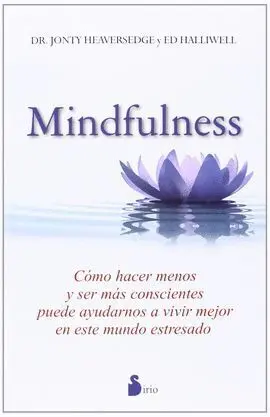 Mindfulness. Como Hacer Menos y Ser Mas Conscientes Puede Ayudarnos a Vivir Mejor en este Mundo Estresado