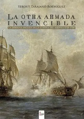 La Otra Armada Invencible. La Derrota Inglesa en la Guerra del Asiento (1739-1748)