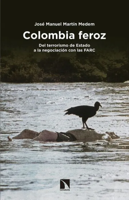 Colombia Feroz. Del Terrorismo de Estado a la Negocion con las Farc