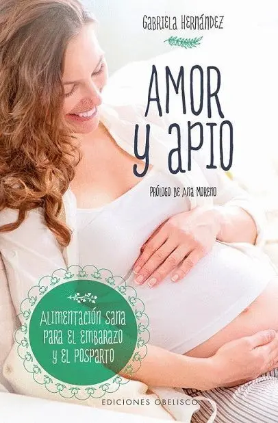 Amor y Apio. Nutrientes Esenciales, Superalimentos y Otros Consejos para un Embarazo Sano y Lleno de Vitalidad