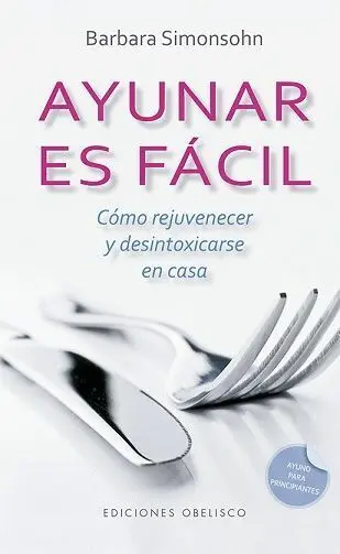 Ayunar Es Fácil. Como Rejuvenecer y Desintoxicarse en Casa