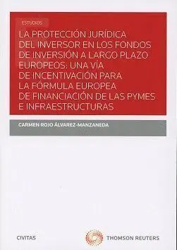 La Proteccion Juridica del Inversor en los Fondos de Inversion a Largo Plazo Europeos: una Via de Incentivacion para la Formula Europea de Financiacion de las Pymes e Infraestructuras