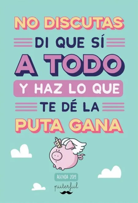019 Agenda. No Discutas, Di que sí a Todo y Haz lo que te de la Puta Gana