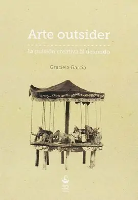 Arte Outsider. La Pulsion Creativa Al Desnudo