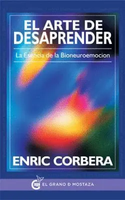 El Arte de Desaprender. La Esencia de la Bioneuroemocion