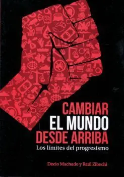 Cambiar el Mundo Desde Arriba. Los Limites del Progresismo