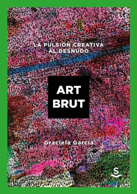 Art Brut. La Pulsion Creativa Al Desnudo