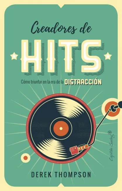 Creadores de Hits. Como Triunfar en la Era de la Distraccion