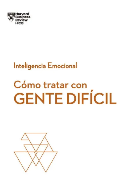 Cómo Tratar con Gente Difícil. Serie Inteligencia Emocional Hbr