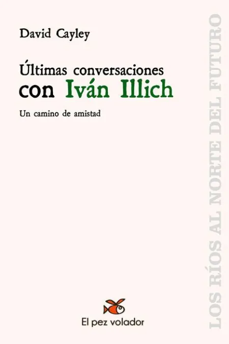 Ultimas Conversaciones con Ivan Illich. Un Camino de Amistad