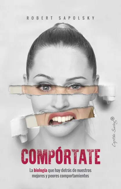 Compórtate. La Biologia que Hay Detras de nuestros Mejores y Peores Comportamientos