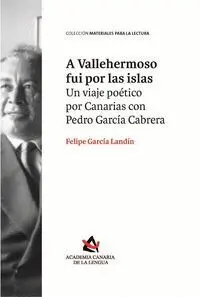 A Vallehermoso Fui por las Islas. Un Viaje Poetico por Canarias con Pedro Garcia Cabrera