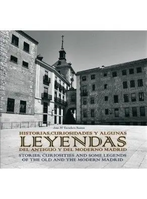 Historias, Curiosidades y Algunas Leyendas del Antiguo y Moderno Madrid