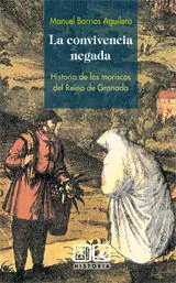 La Convivencia Negada. Historia de los Moriscos del Reino de Granada.