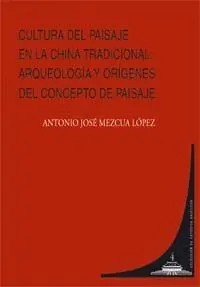 Cultura del Paisaje en la China Tradicional: Arqueologia y Origenes del Concepto de Paisaje.