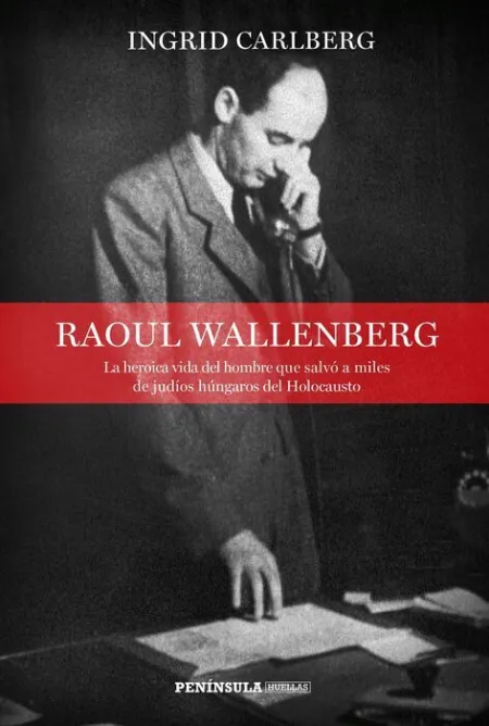 Raoul Wallenberg. La Heroica Vida del Hombre que Salvo a Miles de Judios Hungaros del Holocausto