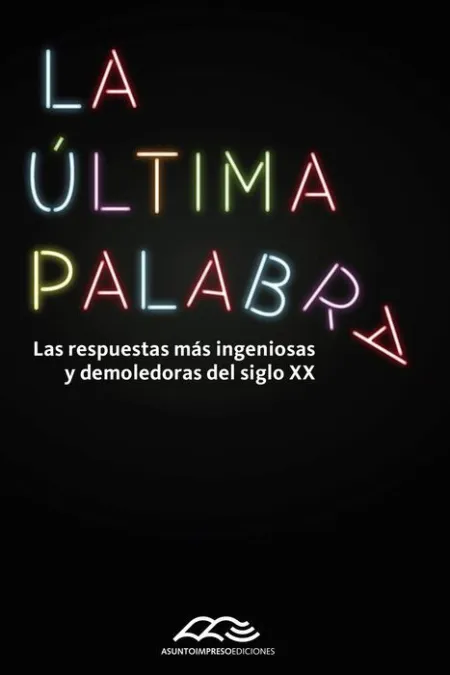 La Ultima Palabra. Las Respuestas Mas Ingeniosas y Demoledoras del Siglo Xx