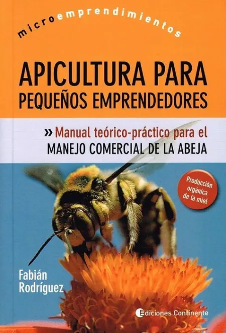 Apicultura para Pequeños Emprendedores. Manual Teorioco-Practico para Manejo Comercial de la Abeja