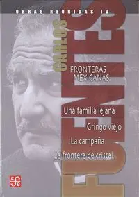 Obras Reunidas, Iv : Fronteras Mexicanas. Una Familia Lejana. Gringo Viejo. La Campaã±A. La Frontera