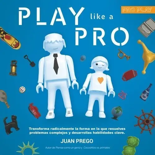 Play Like a Pro. Transforma Radicalmente la Forma en la que Resuelves Problemas Complejos y Desarrollas Habilidades Clave