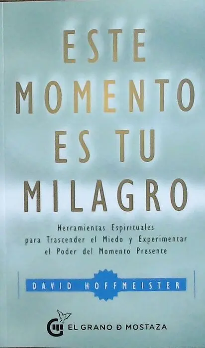 Este Momento Es tu Milagro. Herramientas Espirituales para Trascender el Miedo y Experimentar el Poder del Momento Presente
