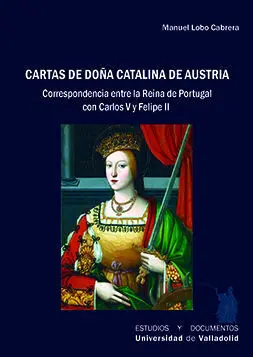 Cartas de DoãÂA Catalina de Austria. Correspondencia entre la Reina de Portugal C