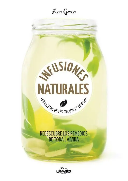 Infusiones Naturales. 69 Recetas de Tes, Tisanas y Tonicos