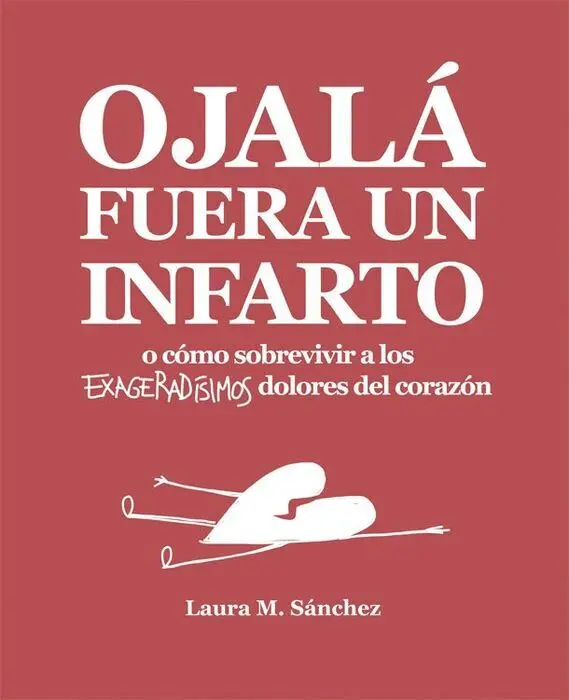 Ojala Fuera un Infarto o Como Sobrevivir a los Exageradisimos Dolores del Corazon