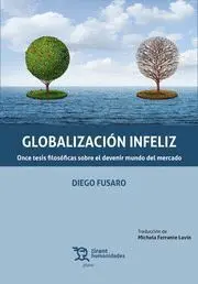 Globalizacion Infeliz. Once Tesis Filosoficas Sobre el Devenir Mundo del Mercado