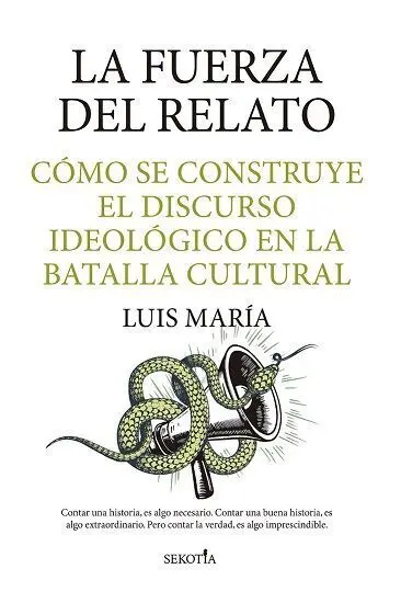 La Fuerza del Relato. Como se Construye el Discurso Ideologico en la Batalla Cultural
