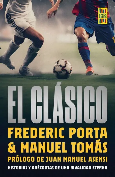 El Clásico. Frederic Porta $ Manuel Tomas. Historias y Anecdotas de una Rivalidad Eterna