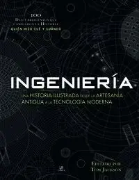 Ingenieria. Una Historia Ilusrtada Desde la Artesanía Antigua a Tecnología Moderna