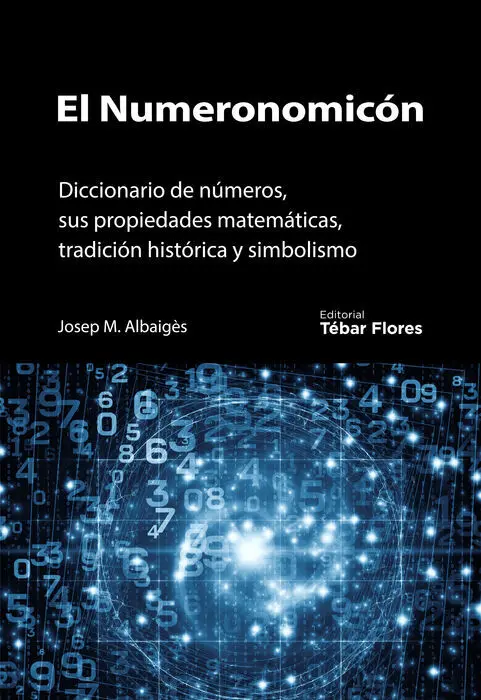 El Numeronomicon. Diccionario de Numeros, Sus Propiedades Matematicas, Tradicion Historica y Simbolismo