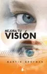 Mejora tu Visión. Una Guia Interior para Verlo Todo Mas Claro