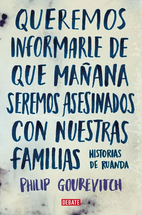Queremos Informarle de que Mañana Seremos Asesinados con nuestras Familias. Historias de Ruanda