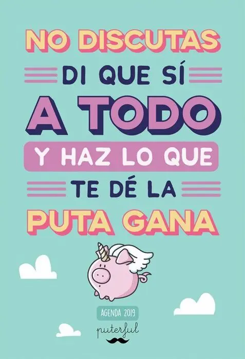 019 Agenda. No Discutas, Di que sí a Todo y Haz lo que te de la Puta Gana