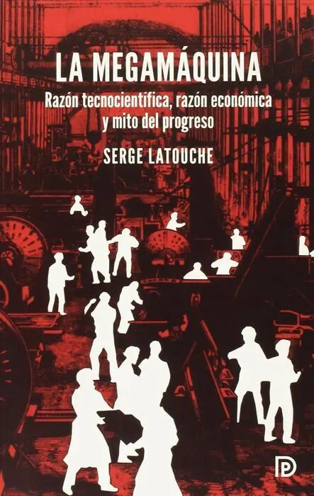 La Megamaquina. Razon Tecnocientifica, Razon Economica y Mito del Progreso
